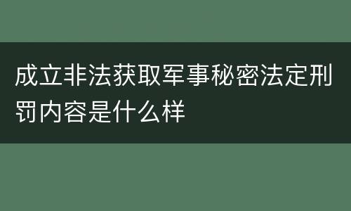 成立非法获取军事秘密法定刑罚内容是什么样