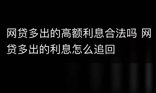 网贷多出的高额利息合法吗 网贷多出的利息怎么追回