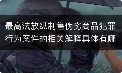 最高法放纵制售伪劣商品犯罪行为案件的相关解释具体有哪些主要内容