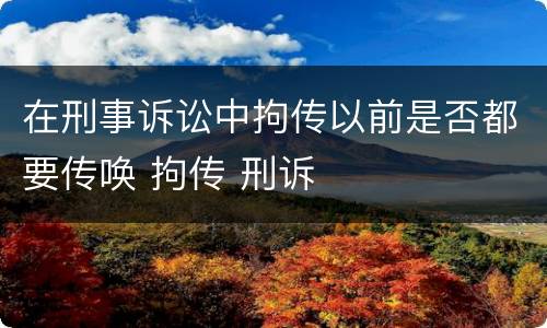 在刑事诉讼中拘传以前是否都要传唤 拘传 刑诉