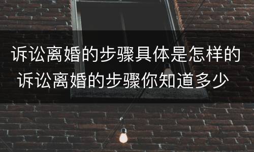 诉讼离婚的步骤具体是怎样的 诉讼离婚的步骤你知道多少