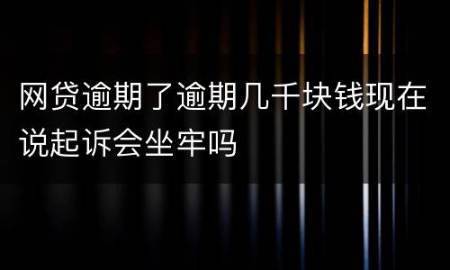 网贷逾期了逾期几千块钱现在说起诉会坐牢吗