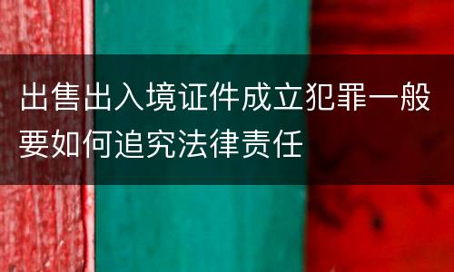 出售出入境证件成立犯罪一般要如何追究法律责任
