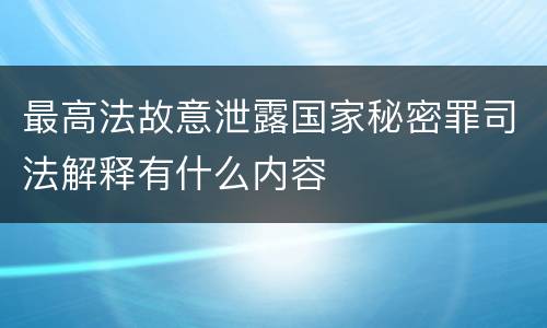 最高法故意泄露国家秘密罪司法解释有什么内容