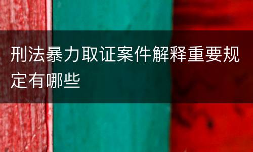 刑法暴力取证案件解释重要规定有哪些