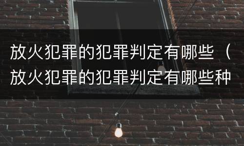 放火犯罪的犯罪判定有哪些（放火犯罪的犯罪判定有哪些种类）