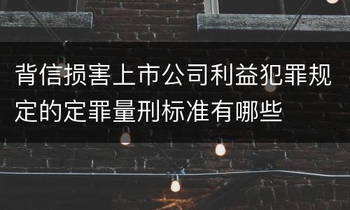 背信损害上市公司利益犯罪规定的定罪量刑标准有哪些