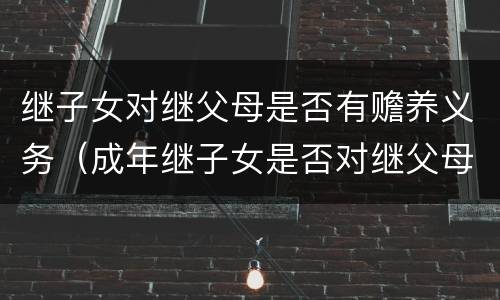 继子女对继父母是否有赡养义务（成年继子女是否对继父母尽赡养义务?）
