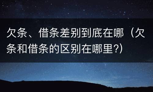 欠条、借条差别到底在哪（欠条和借条的区别在哪里?）