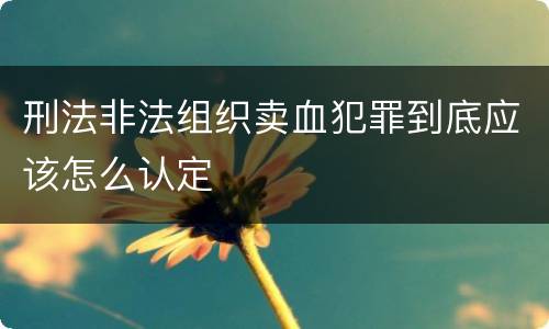 刑法非法组织卖血犯罪到底应该怎么认定