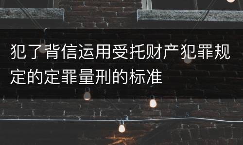 犯了背信运用受托财产犯罪规定的定罪量刑的标准