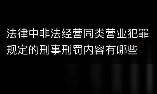 法律中非法经营同类营业犯罪规定的刑事刑罚内容有哪些