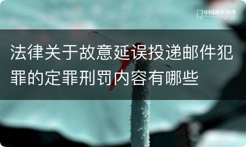 法律关于故意延误投递邮件犯罪的定罪刑罚内容有哪些