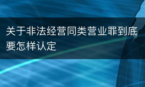 关于非法经营同类营业罪到底要怎样认定