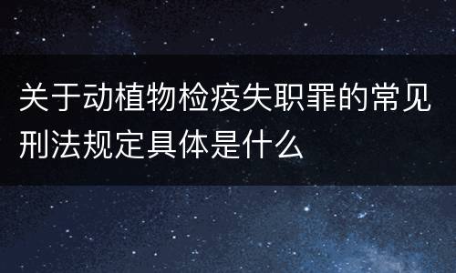 关于动植物检疫失职罪的常见刑法规定具体是什么