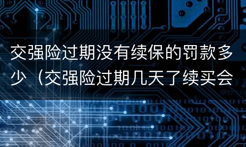 交强险过期没有续保的罚款多少（交强险过期几天了续买会被罚吗）