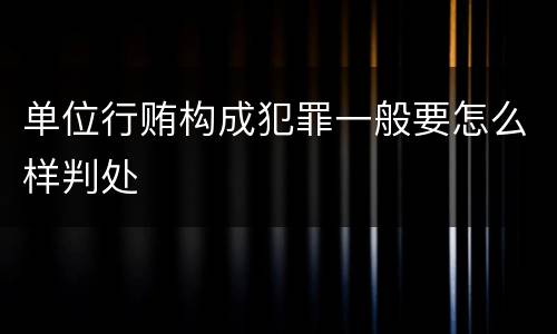 单位行贿构成犯罪一般要怎么样判处