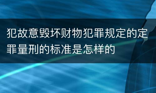 犯故意毁坏财物犯罪规定的定罪量刑的标准是怎样的