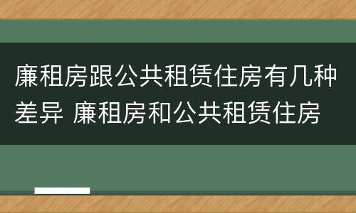 廉租房跟公共租赁住房有几种差异 廉租房和公共租赁住房
