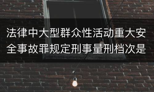 法律中大型群众性活动重大安全事故罪规定刑事量刑档次是多少