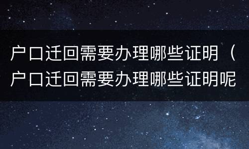 户口迁回需要办理哪些证明（户口迁回需要办理哪些证明呢）
