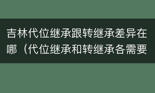 吉林代位继承跟转继承差异在哪（代位继承和转继承各需要具备哪些条件?二者如何区别?）