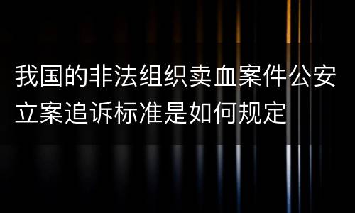 我国的非法组织卖血案件公安立案追诉标准是如何规定