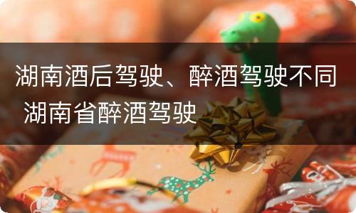 湖南酒后驾驶、醉酒驾驶不同 湖南省醉酒驾驶