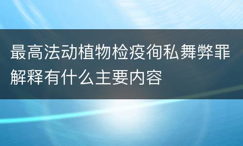 最高法动植物检疫徇私舞弊罪解释有什么主要内容