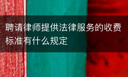 聘请律师提供法律服务的收费标准有什么规定