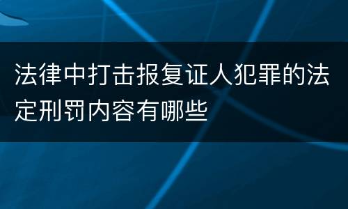 法律中打击报复证人犯罪的法定刑罚内容有哪些