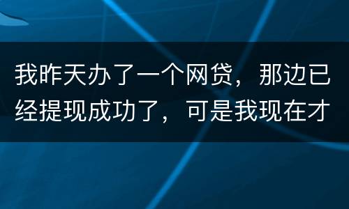 我昨天办了一个网贷，那边已经提现成功了，可是我现在才发现发卡号输错了，现在我应该