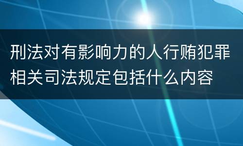 刑法对有影响力的人行贿犯罪相关司法规定包括什么内容