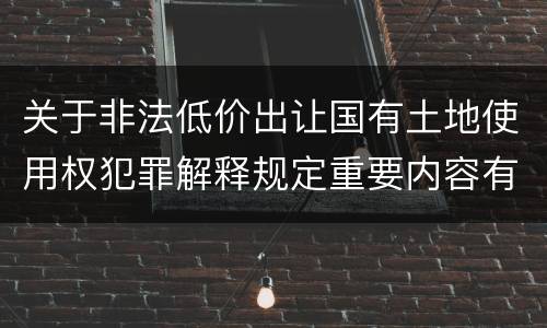 关于非法低价出让国有土地使用权犯罪解释规定重要内容有哪些