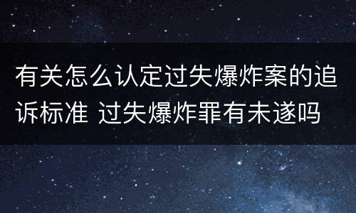 有关怎么认定过失爆炸案的追诉标准 过失爆炸罪有未遂吗
