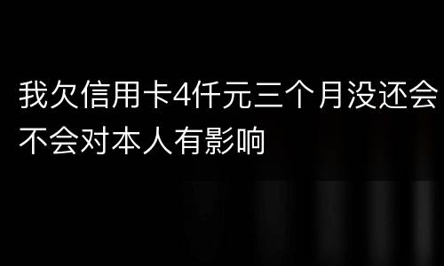 我欠信用卡4仟元三个月没还会不会对本人有影响