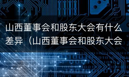 山西董事会和股东大会有什么差异（山西董事会和股东大会有什么差异嘛）