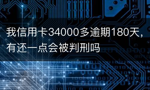 我信用卡34000多逾期180天，有还一点会被判刑吗