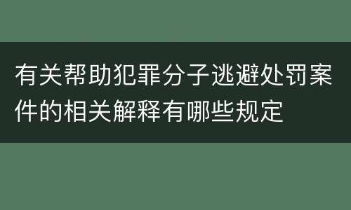 有关帮助犯罪分子逃避处罚案件的相关解释有哪些规定