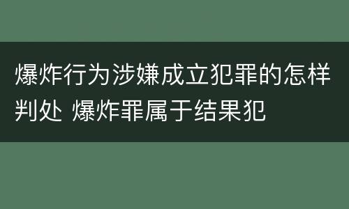 爆炸行为涉嫌成立犯罪的怎样判处 爆炸罪属于结果犯
