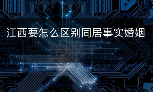 江西要怎么区别同居事实婚姻