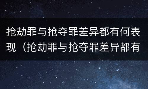 抢劫罪与抢夺罪差异都有何表现（抢劫罪与抢夺罪差异都有何表现形式）