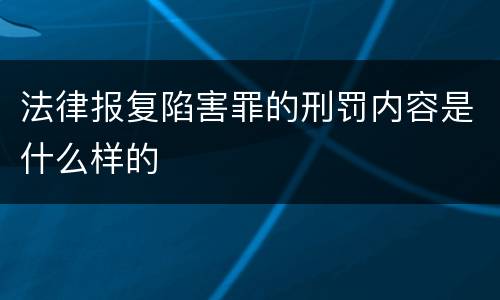 法律报复陷害罪的刑罚内容是什么样的
