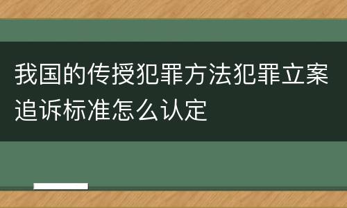 我国的传授犯罪方法犯罪立案追诉标准怎么认定