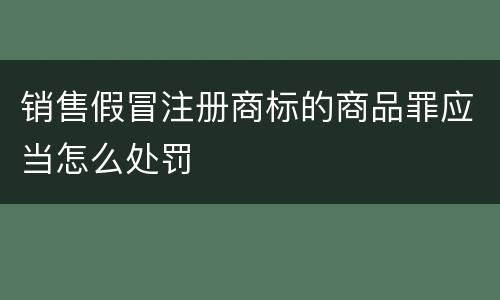 销售假冒注册商标的商品罪应当怎么处罚