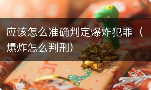 应该怎么准确判定爆炸犯罪（爆炸怎么判刑）