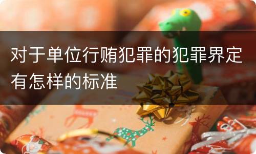 对于单位行贿犯罪的犯罪界定有怎样的标准