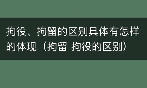 拘役、拘留的区别具体有怎样的体现（拘留 拘役的区别）