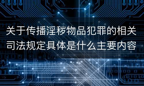关于传播淫秽物品犯罪的相关司法规定具体是什么主要内容