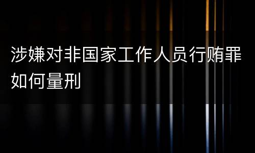 涉嫌对非国家工作人员行贿罪如何量刑